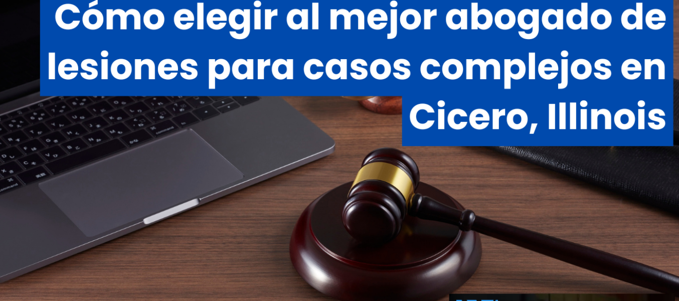 Cómo elegir al mejor abogado de lesiones para casos complejos en Cicero, Illinois