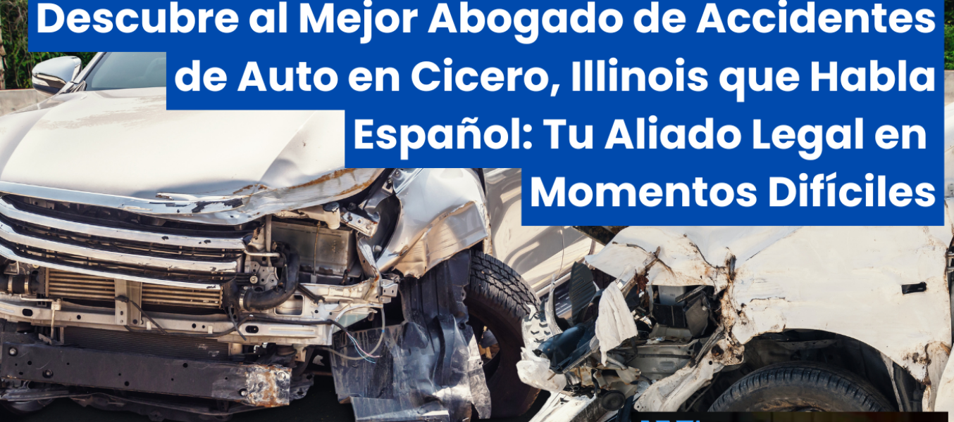 Descubre al Mejor Abogado de Accidentes de Auto en Cicero, Illinois que Habla Español: Tu Aliado Legal en Momentos Difíciles